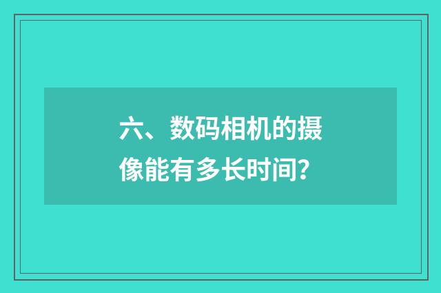 六、数码相机的摄像能有多长时间?