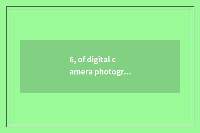6, of digital camera photograph resemble you can having how long?