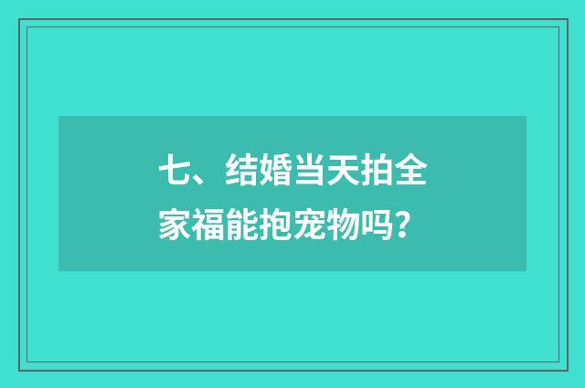 七、结婚当天拍全家福能抱宠物吗？