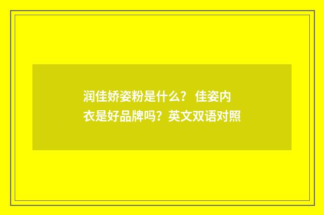 润佳娇姿粉是什么? 佳姿内衣是好品牌吗?英文双语对照