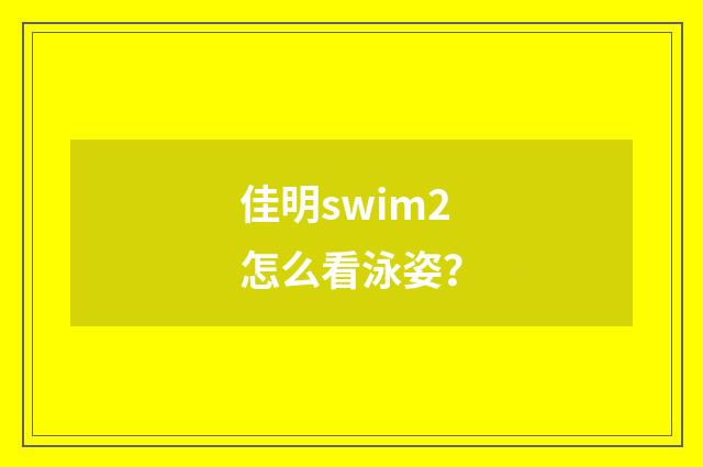 佳明swim2怎么看泳姿？