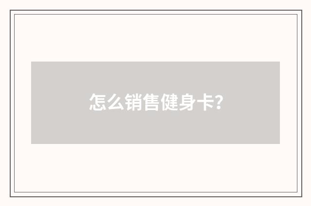 怎么销售健身卡?
