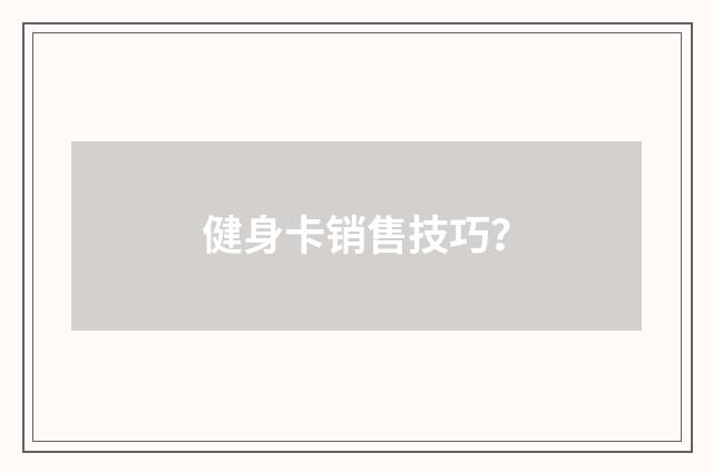 健身卡销售技巧?