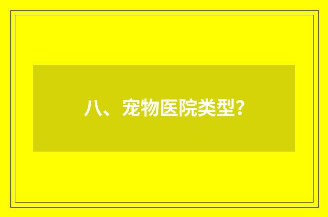 八、宠物医院类型？
