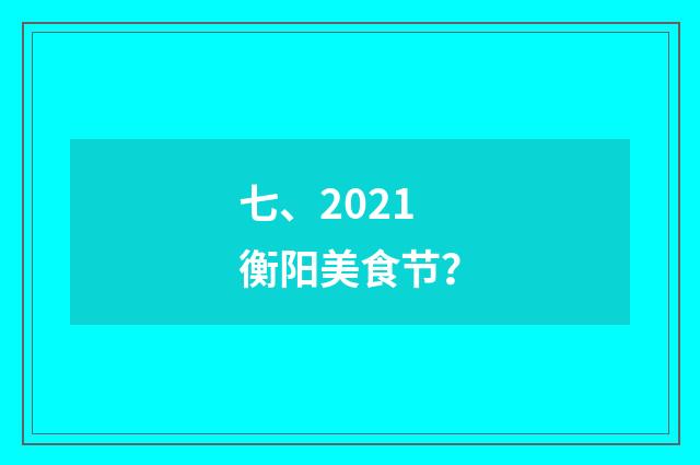 七、2021衡阳美食节?