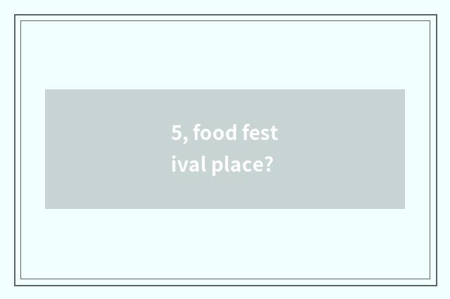 5, food festival place?