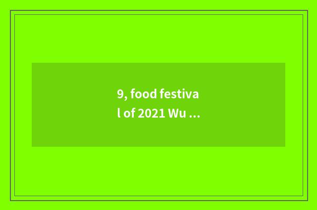9, food festival of 2021 Wu city?