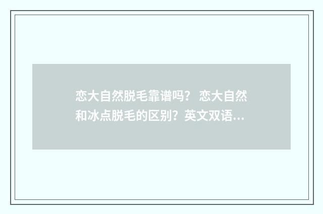 恋大自然脱毛靠谱吗? 恋大自然和冰点脱毛的区别?英文双语对照
