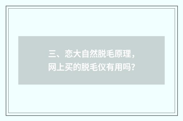 三、恋大自然脱毛原理,网上买的脱毛仪有用吗?