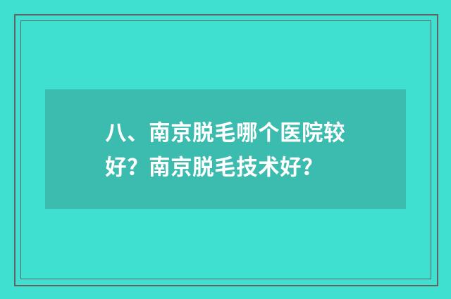 八、南京脱毛哪个医院较好?南京脱毛技术好?