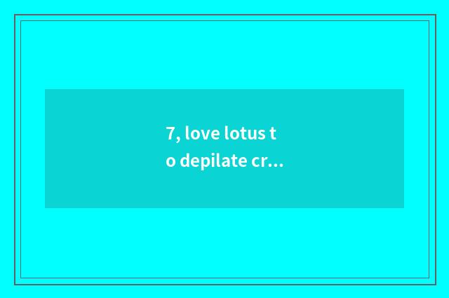 7, love lotus to depilate cream useful?