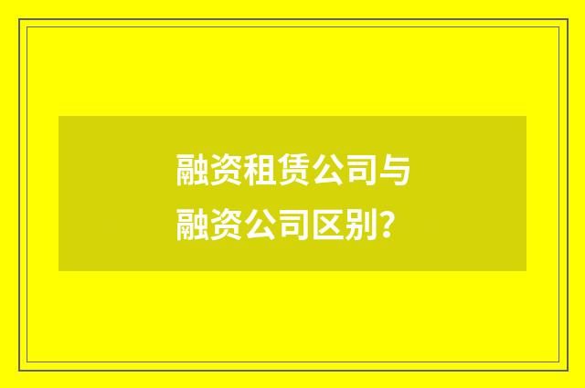 融资租赁公司与融资公司区别?