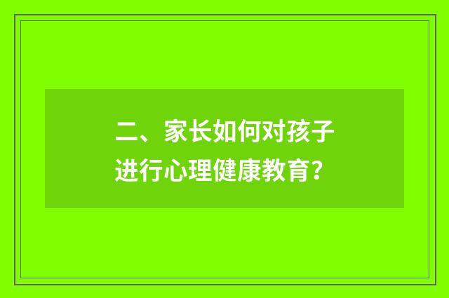 二、家长如何对孩子进行心理健康教育?