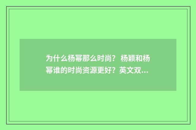 为什么杨幂那么时尚? 杨颖和杨幂谁的时尚资源更好?英文双语对照