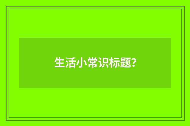 生活小常识标题?