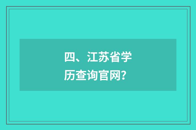 四、江苏省学历查询官网?