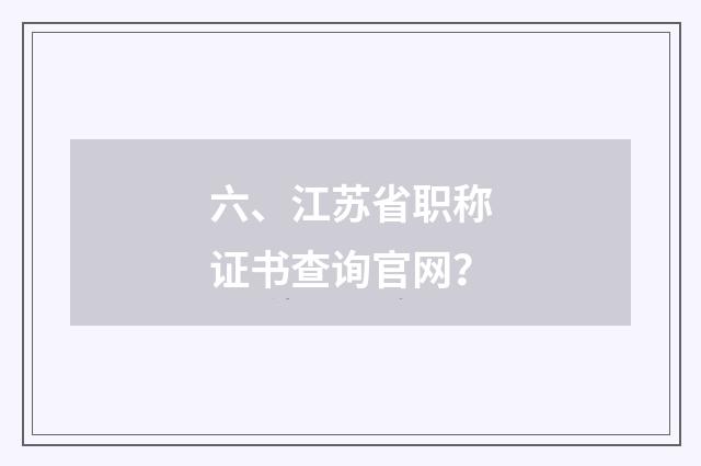 六、江苏省职称证书查询官网?