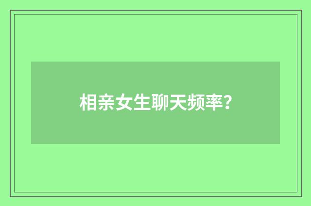 相亲女生聊天频率?