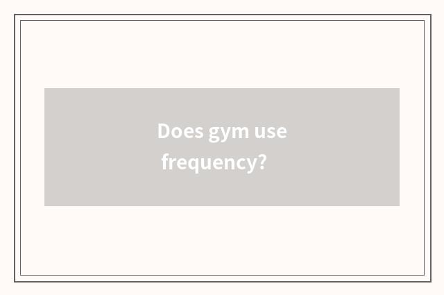 Does gym use frequency?