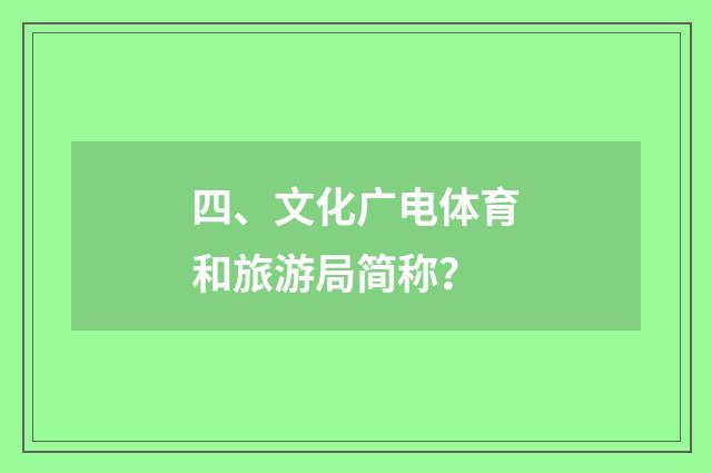 四、文化广电体育和旅游局简称？