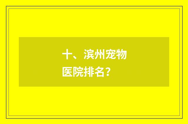 十、滨州宠物医院排名?