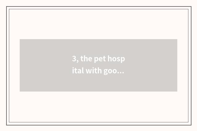 3, the pet hospital with good Harbin?