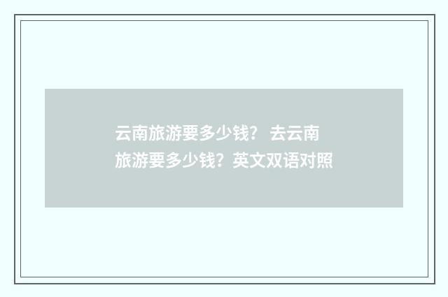 云南旅游要多少钱？ 去云南旅游要多少钱？英文双语对照