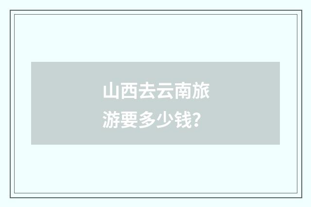 山西去云南旅游要多少钱?