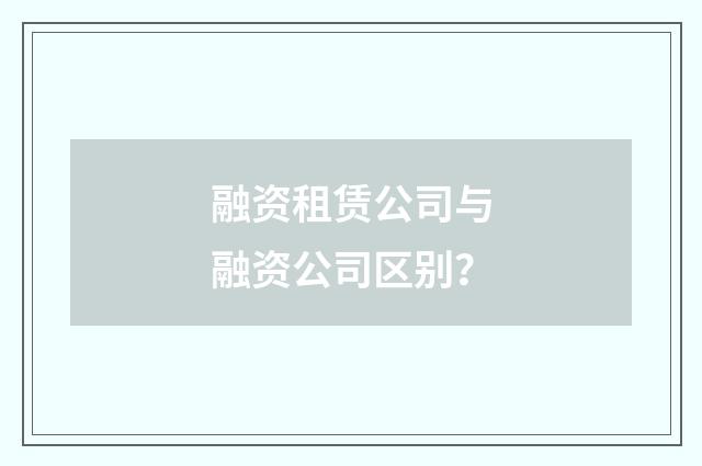融资租赁公司与融资公司区别?
