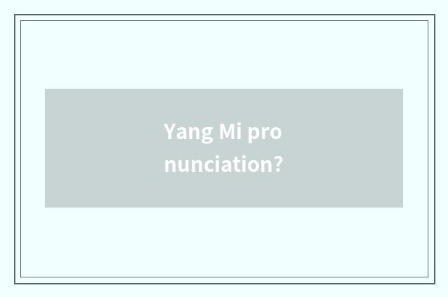 Yang Mi pronunciation?
