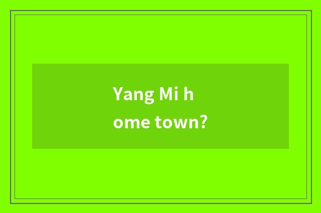 Yang Mi home town?
