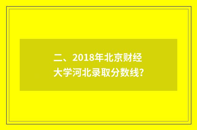 二、2018年北京财经大学河北录取分数线?