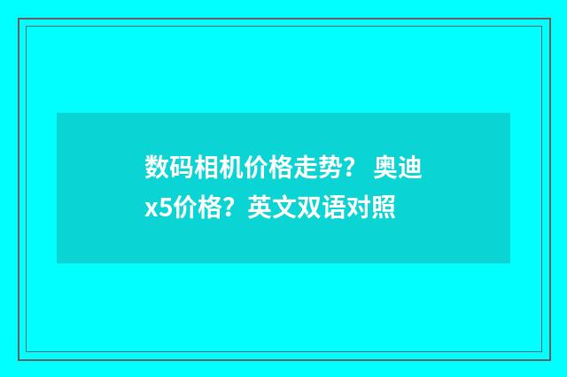 数码相机价格走势? 奥迪x5价格?英文双语对照