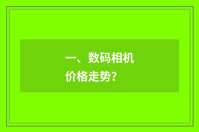 一、数码相机价格走势?