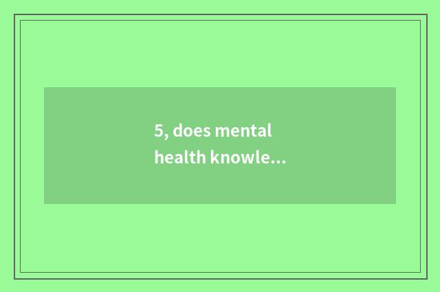 5, does mental health knowledge publicize content?