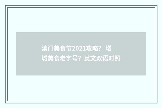 澳门美食节2021攻略? 增城美食老字号?英文双语对照