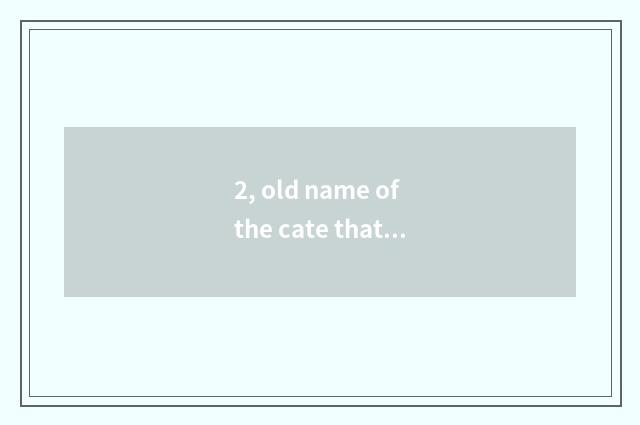 2, old name of the cate that add a city?