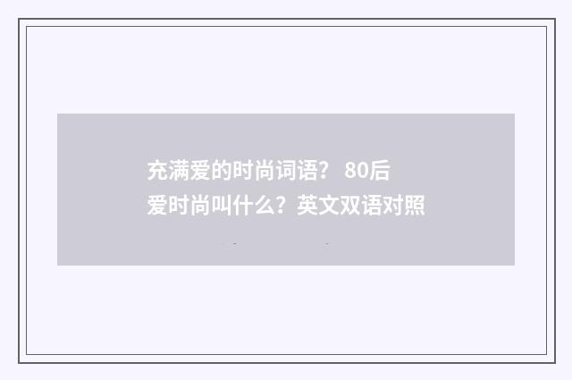 充满爱的时尚词语？ 80后爱时尚叫什么？英文双语对照