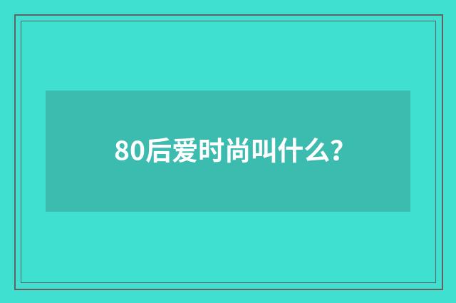 80后爱时尚叫什么？