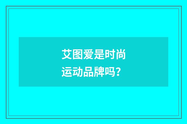 艾图爱是时尚运动品牌吗?