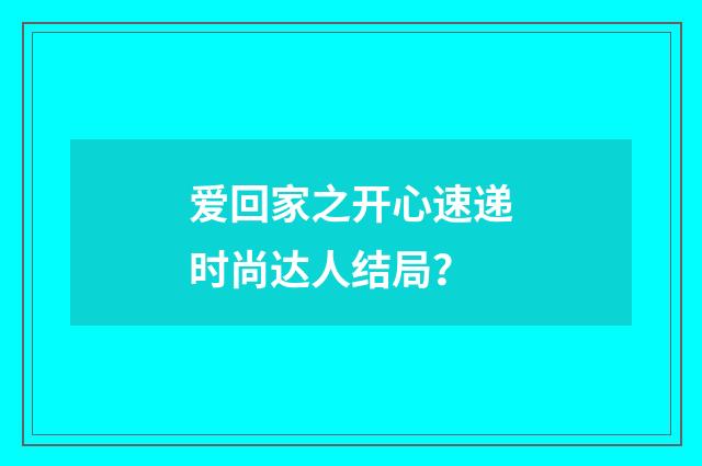 爱回家之开心速递时尚达人结局?