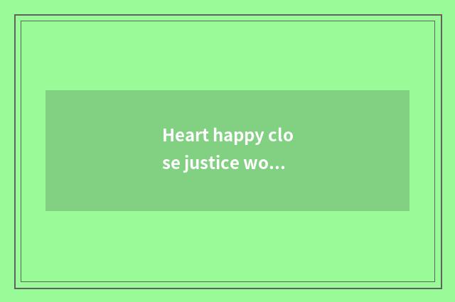 Heart happy close justice word?