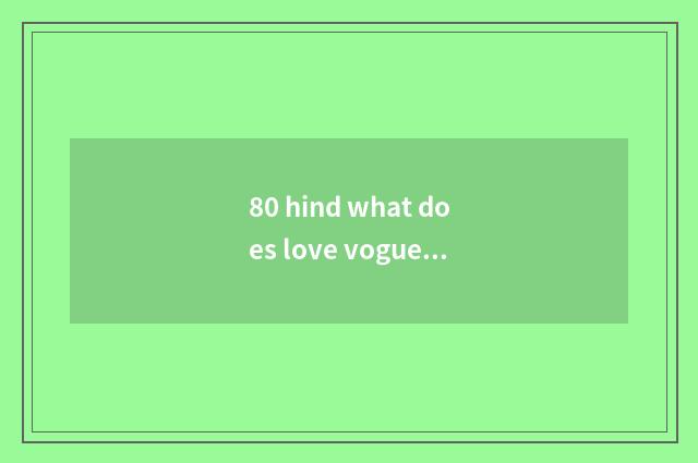 80 hind what does love vogue call?
