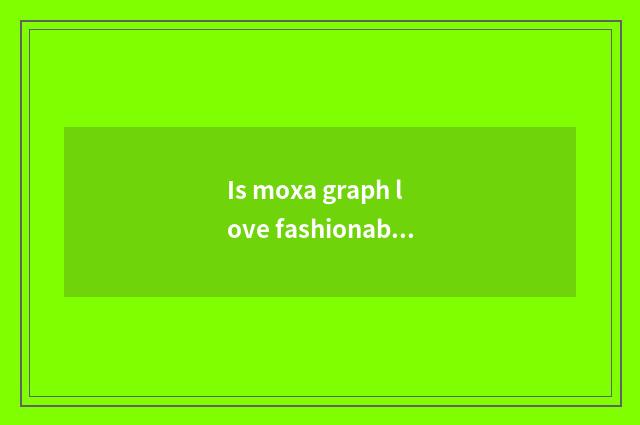 Is moxa graph love fashionable motion brand?