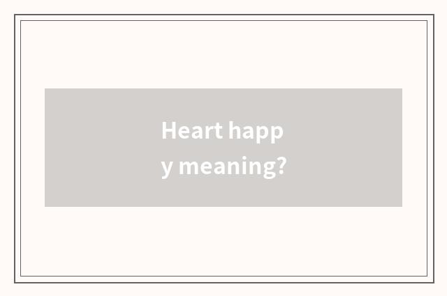 Heart happy meaning?