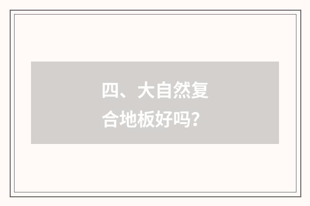四、大自然复合地板好吗？