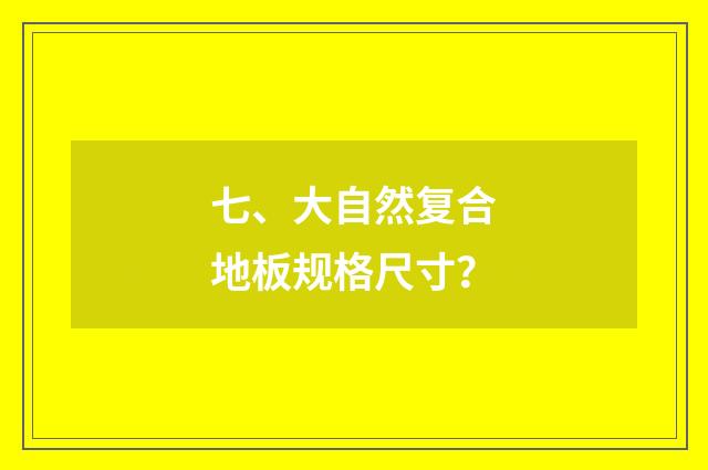 七、大自然复合地板规格尺寸？
