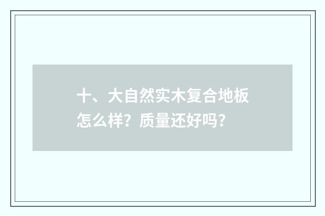 十、大自然实木复合地板怎么样？质量还好吗？