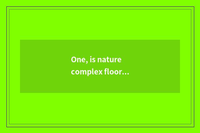 One, is nature complex floor how?