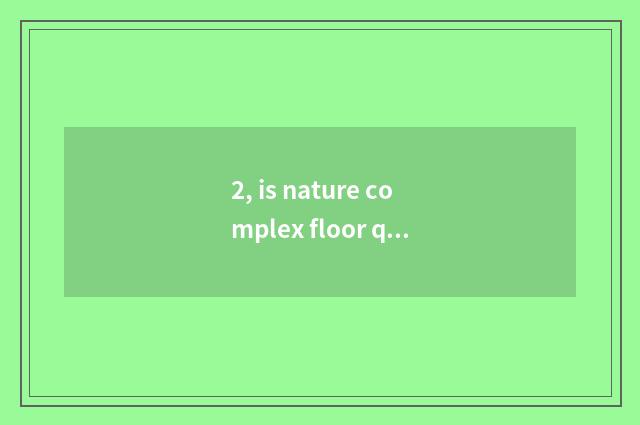 2, is nature complex floor quality how?